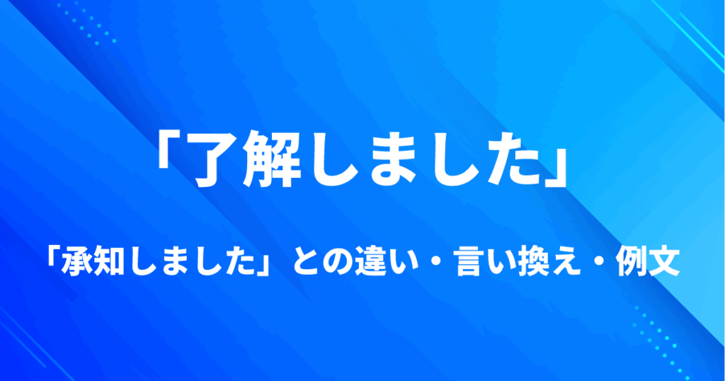 「了解しました」の意味や「承知しました」との違い、言い換え、例文を解説するイメージ